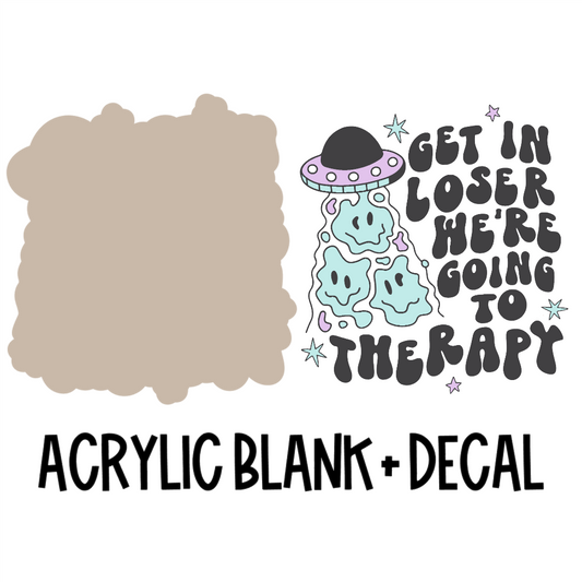 Get In Loser, We're Going To Therapy Acrylic Blank + Decal Set (1 set includes 1 blank and 1 decal)