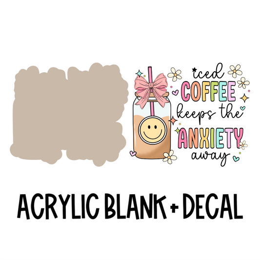 Iced Coffee Keeps Anxiety Away Acrylic Blank + Decal Set (1 set includes 1 blank and 1 decal)