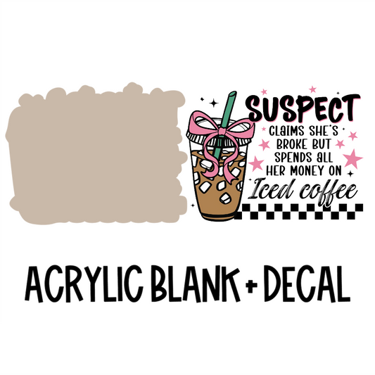 Suspect Claims She's Broke But Spends All Her Money On Iced Coffee Acrylic Blank + Decal Set (1 set includes 1 blank and 1 decal)