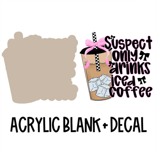 Suspect Only Drinks Iced Coffee Acrylic Blank + Decal Set (1 set includes 1 blank and 1 decal)