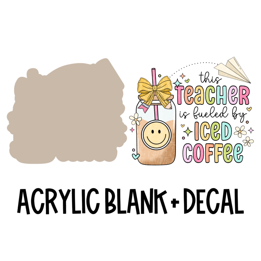 This Teacher Is Fueled By Iced Coffee Acrylic Blank + Decal Set (1 set includes 1 blank and 1 decal)
