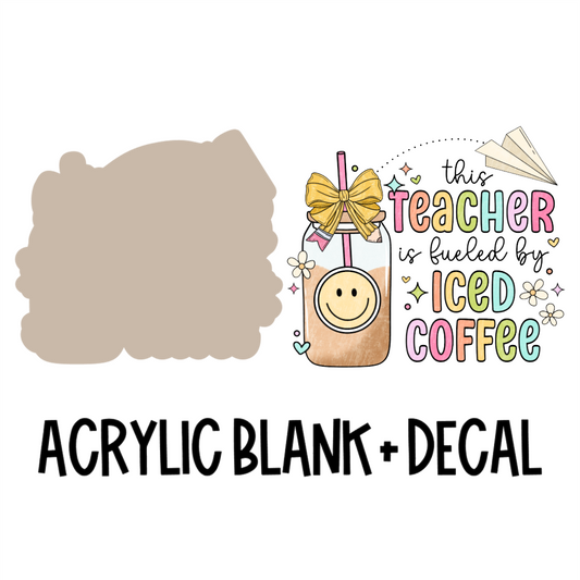 This Teacher Is Fueled By Iced Coffee Acrylic Blank + Decal Set (1 set includes 1 blank and 1 decal)